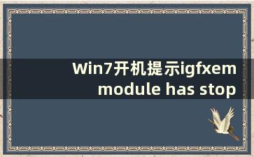 Win7开机提示igfxem module has stopworking（启动时igfxemmodule hasstoppedworking）